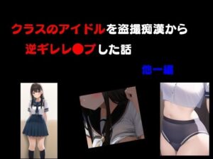 クラスのアイドルを盗撮痴●から逆ギレレ●プした話 他一編今夜のオカズに!!