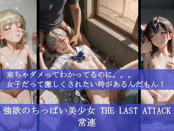 強欲のちっぱい美少女 THE LAST ATTACK 常連 来ちゃダメってわかってるのに。。。女子だって激しくされたい時があるんだもん!もうたまらんw