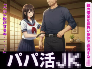 パパ活〜親の借金を背負い身体で返済するJK〜嫌なのに感じてしまうおすすめ作品!!