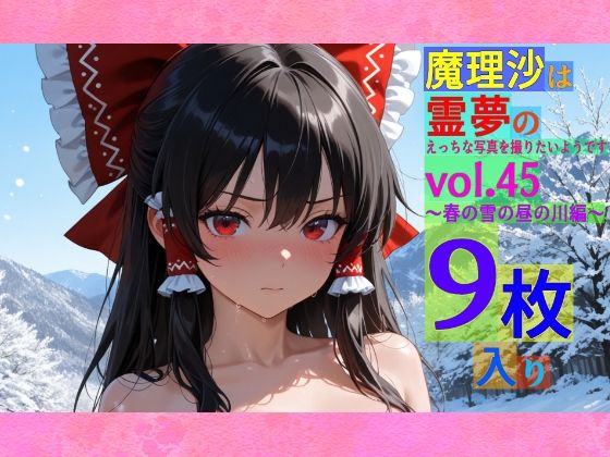 魔理沙は霊夢のえっちな写真を撮りたいようです。vol.45〜春の雪の昼の川編〜今夜のオカズに!!