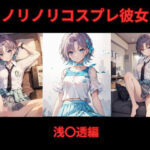 ノリノリコスプレ彼女 浅〇透編今夜のオカズに!!