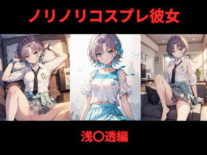 ノリノリコスプレ彼女 浅〇透編今夜のオカズに!!