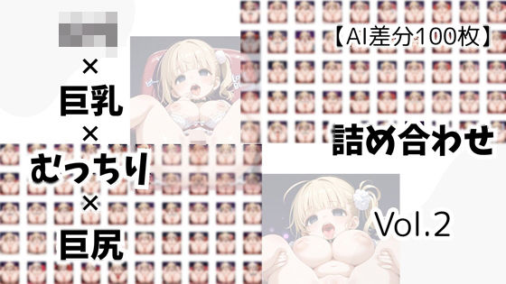 【AI差分100枚】ロリ×巨乳×むっちり×巨尻 詰め合わせ Vol.02今夜のオカズに!!