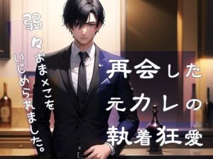 再会した元カレの執着狂愛 弱々おま×こをいじめられましたおすすめ作品!!