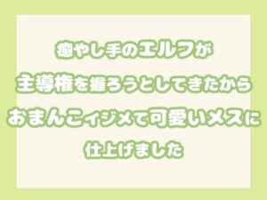 癒やし手のエルフが主導権を握ろうとしてきたからおまんこイジメて可愛いメスに仕上げましたもうたまらんw