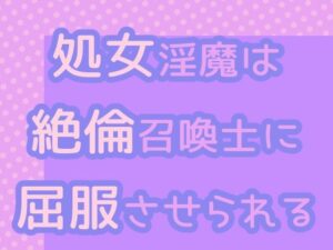 処女淫魔は絶倫召喚士に屈服させられるおすすめ作品!!