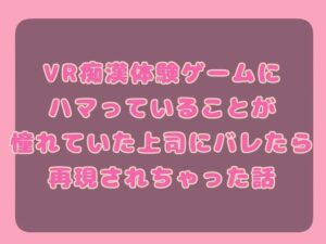 VR痴○体験ゲームにハマっていることが憧れていた上司にバレたら再現されちゃった話こんなの射精不可避w