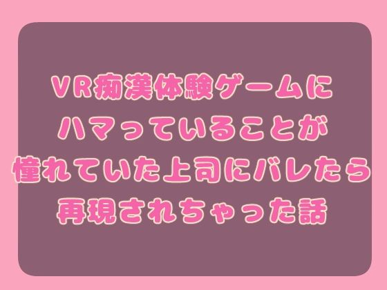 VR痴○体験ゲームにハマっていることが憧れていた上司にバレたら再現されちゃった話こんなの射精不可避w