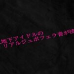 新人地下アイドルのリアルジュポフェラ音が流出もうたまらんw