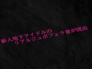 新人地下アイドルのリアルジュポフェラ音が流出もうたまらんw