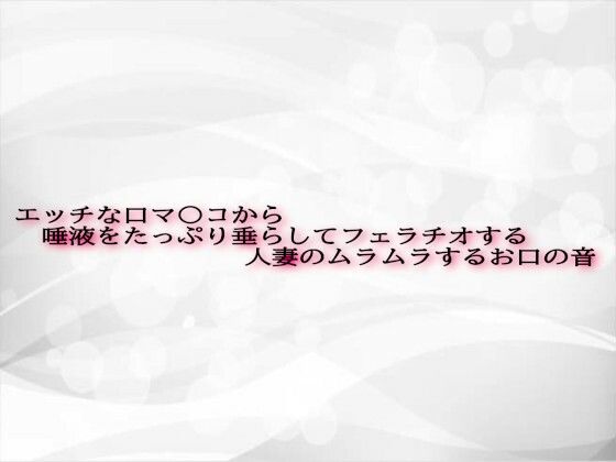 エッチな口マ〇コから唾液をたっぷり垂らしてフェラチオする人妻のムラムラするお口の音おすすめ作品!!