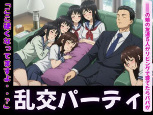 JKの娘の友達5人がリビングで寝てたらパパの肉棒を触ってきて・・・エッチな乱交パーティに こんなの射精不可避w