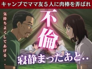 キャンプでママ友5人に肉棒を弄ばれたあの思い出 エロすぎるやろ...