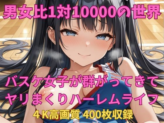 男女比1対10000の世界 バスケ女子とセックスし放題でちんぽが乾く暇もないヤリ放題ハーレムライフ!! こんなの射精不可避w