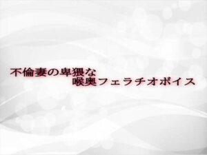不倫妻の卑猥な喉奥フェラチオボイス 今夜のオカズに!!