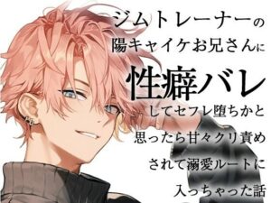 ジムトレーナーの陽キャイケお兄さんに性癖バレしてセフレ堕ちかと思ったら甘々クリ責めされて溺愛ルートに入っちゃった話 もうたまらんw