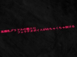 某爆乳グラドルの激エロフェラチオボイスがめちゃくちゃ抜ける 今夜のオカズに!!
