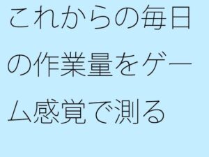 これからの毎日の作業量をゲーム感覚で測る 結局は・・・・ もうたまらんw