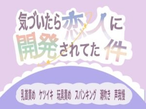 気づいたら恋人に開発されてた件 こんなの射精不可避w