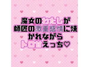 魔女のわたしが師匠の激重感情に焼かれながらトロ甘えっち(はーと) 今夜のオカズに!!