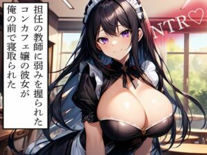 【NTR】担任の教師に弱みを握られたコンカフェ嬢の彼女が俺の前で寝取られた おすすめ作品!!
