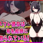 コスプレ彼女は有名絵師に寝取られている! エロすぎるやろ...