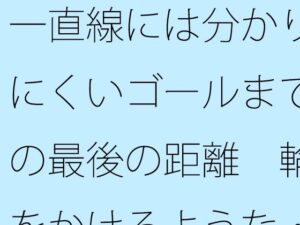 一直線には分かりにくいゴールまでの最後の距離 輪をかけるような・・・ おすすめ作品!!