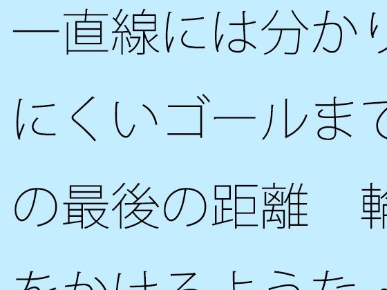 一直線には分かりにくいゴールまでの最後の距離 輪をかけるような・・・ おすすめ作品!!