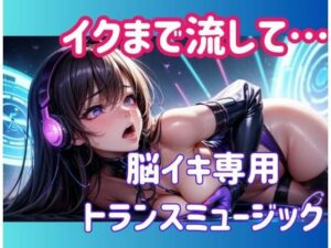イクまで流して…脳イキ専用トランスミュージック おすすめ作品!!