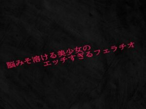 脳みそ溶ける美少女のエッチすぎるフェラチオ おすすめ作品!!