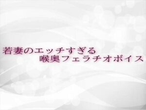 若妻のエッチすぎる喉奥フェラチオボイス こんなの射精不可避w