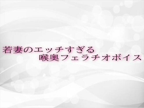 若妻のエッチすぎる喉奥フェラチオボイス こんなの射精不可避w