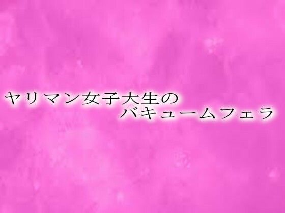 ヤリマン女子大生のバキュームフェラ 今夜のオカズに!!