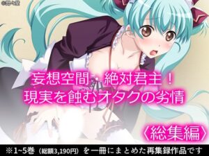 妄想空間・絶対君主!現実を蝕むオタクの劣情 <総集編> もうたまらんw