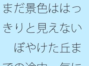 まだ景色ははっきりと見えない  ぼやけた丘までの途中  気にしているということと・・・ エロすぎるやろ...