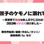 双子のケモノに溺れて〜異世界で絶倫な獣人双子に囚われて3日3晩イかされ続けました〜 こんなの射精不可避w