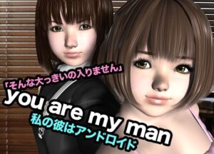 you are my man・私の彼はアンドロイド こんなの射精不可避w