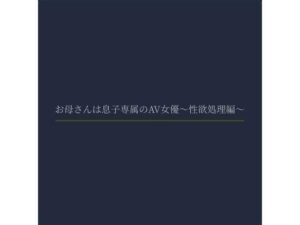 お母さんは息子専属のAV女優〜性欲処理編〜 こんなの射精不可避ｗ