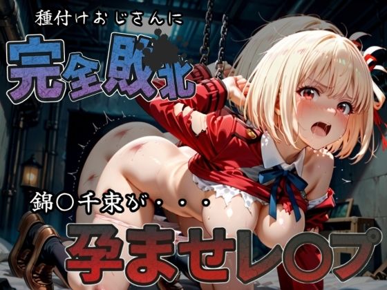 種付けおじさんに完全敗北 錦〇千束 が孕ませレ●プ 今夜のオカズに!!