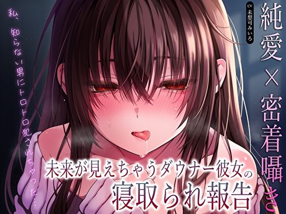 【純愛×密着囁き】「私、知らない男にトロトロ犯●れちゃった…」未来が見えちゃうダウナー彼女の寝取られ報告 悶絶♥ノリノリで乱!!