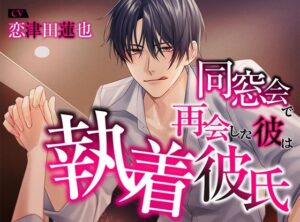 同窓会で再会した彼は執着彼氏 今夜のオカズに!!