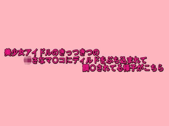 美少女アイドルのきっつきつの小さなマ〇コにディルドをぶち込まれて調〇されてる様子がこちら 今夜のオカズに!!