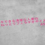 脳イキできる清楚な人妻のねっとりフェラチオボイスASMR おすすめ作品!!