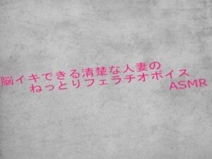 脳イキできる清楚な人妻のねっとりフェラチオボイスASMR おすすめ作品!!