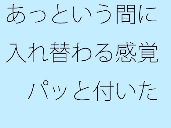 あっという間に入れ替わる感覚 パッと付いた街中の広場から少し離れた寂れたビルの電灯みたいに 別のところをちゃんと見ておく必要 こんなの射精不可避w