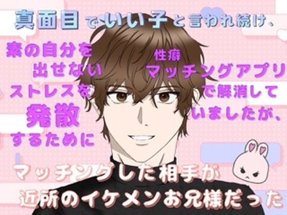 真面目でいい子と言われ続け、素の自分を出せないストレスを発散するために性癖マッチングアプリで解消していましたが、マッチングした相手が近所のイケメンお兄様だった 今夜のオカズに!!