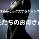 僕らがセックスするチャンス 〜友だちのお母さん〜 エロすぎるやろ...