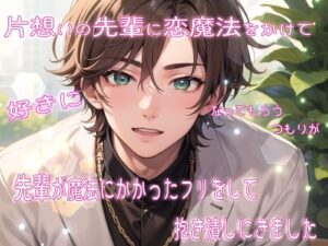 片想いの先輩に恋魔法をかけて好きになってもらうつもりが先輩が魔法にかかったフリをして抱き潰しにきました 今夜のオカズに！！