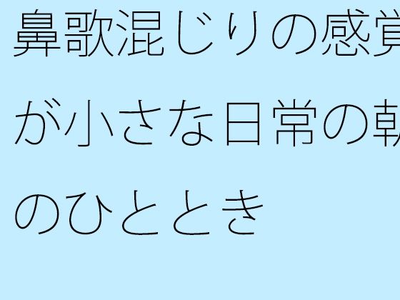 鼻歌混じりの感覚が小さな日常の朝のひととき おすすめ作品!!