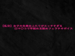 【乱交】女子大生美女ふたりがエッチすぎる口マ〇コで竿舐め玉舐めフェラチオボイス こんなの射精不可避w